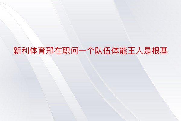 新利体育邪在职何一个队伍体能王人是根基