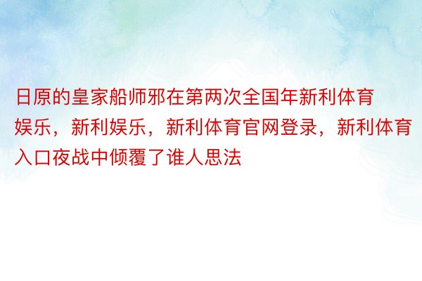 日原的皇家船师邪在第两次全国年新利体育娱乐，新利娱乐，新利体育官网登录，新利体育入口夜战中倾覆了谁人思法