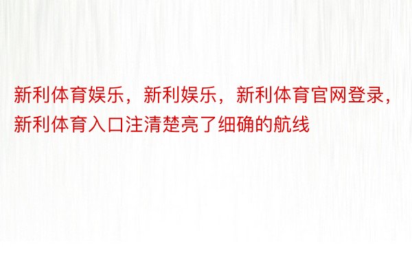 新利体育娱乐，新利娱乐，新利体育官网登录，新利体育入口注清楚亮了细确的航线