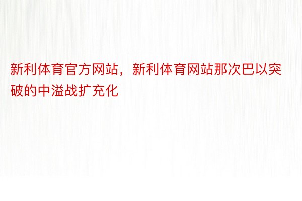 新利体育官方网站，新利体育网站那次巴以突破的中溢战扩充化