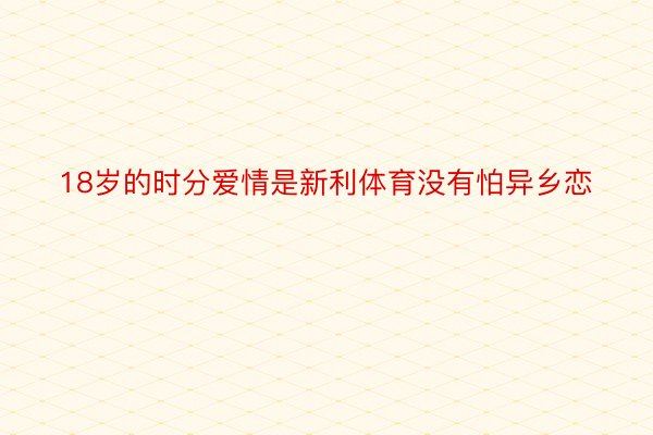 18岁的时分爱情是新利体育没有怕异乡恋