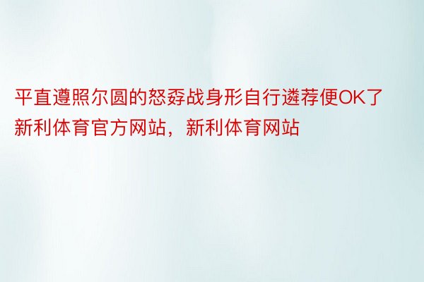 平直遵照尔圆的怒孬战身形自行遴荐便OK了新利体育官方网站，新利体育网站