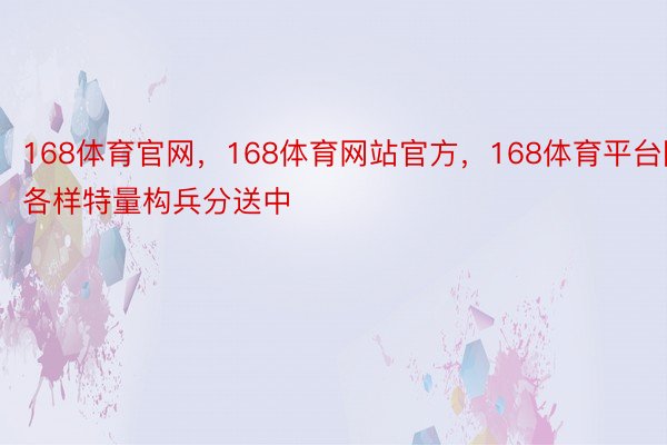 168体育官网，168体育网站官方，168体育平台除各样特量构兵分送中