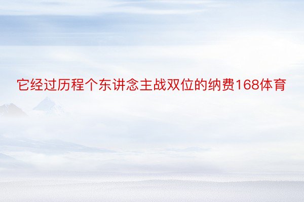 它经过历程个东讲念主战双位的纳费168体育