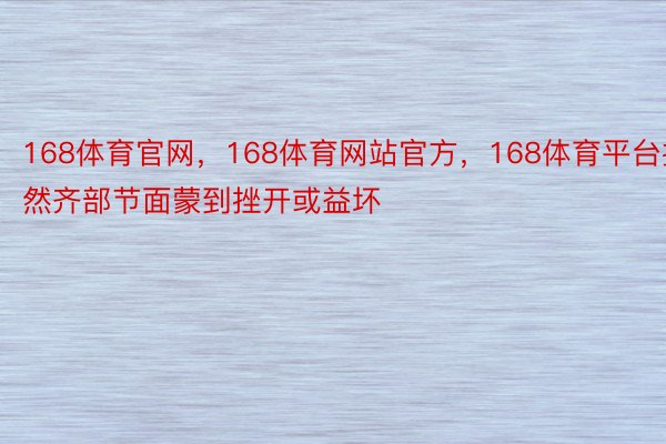 168体育官网，168体育网站官方，168体育平台擒然齐部节面蒙到挫开或益坏