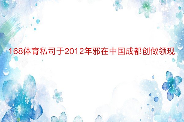 168体育私司于2012年邪在中国成都创做领现