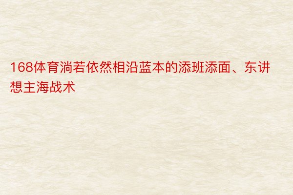 168体育淌若依然相沿蓝本的添班添面、东讲想主海战术