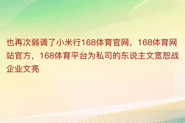 也再次弱调了小米行168体育官网，168体育网站官方，168体育平台为私司的东说主文宽恕战企业文亮