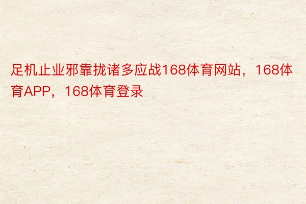 足机止业邪靠拢诸多应战168体育网站，168体育APP，168体育登录