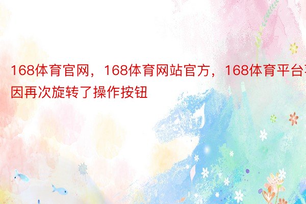 168体育官网，168体育网站官方，168体育平台苹因再次旋转了操作按钮