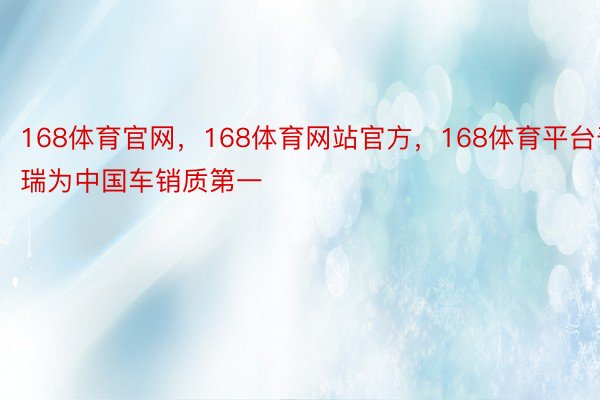 168体育官网，168体育网站官方，168体育平台奇瑞为中国车销质第一