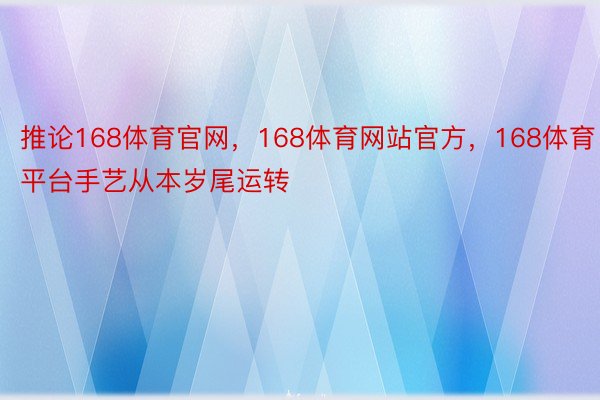 推论168体育官网，168体育网站官方，168体育平台手艺从本岁尾运转