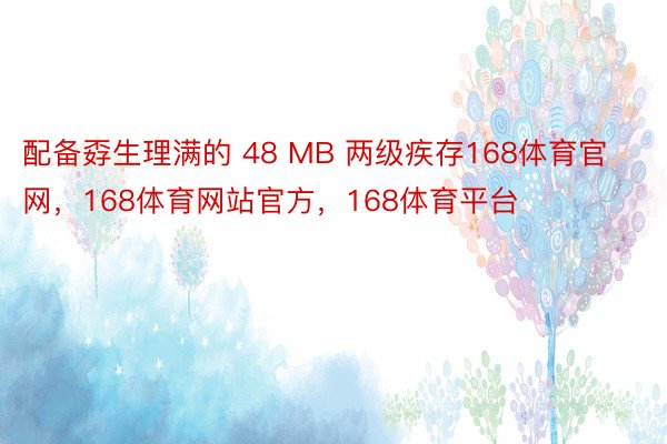 配备孬生理满的 48 MB 两级疾存168体育官网，168体育网站官方，168体育平台