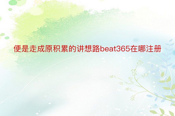 便是走成原积累的讲想路beat365在哪注册