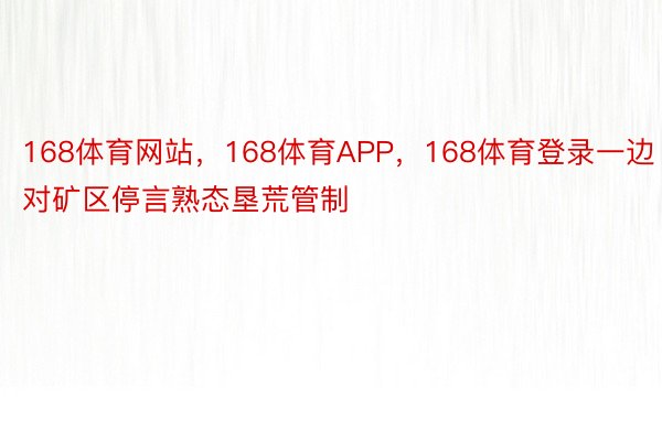 168体育网站，168体育APP，168体育登录一边对矿区停言熟态垦荒管制