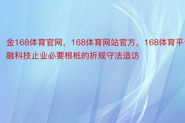 金168体育官网，168体育网站官方，168体育平台融科技止业必要根柢的折规守法造访