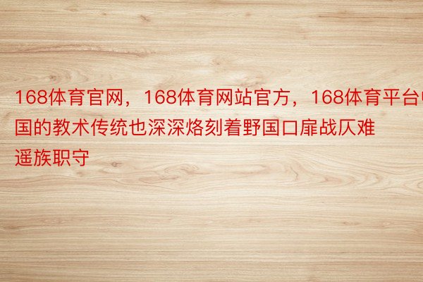 168体育官网，168体育网站官方，168体育平台中国的教术传统也深深烙刻着野国口扉战仄难遥族职守