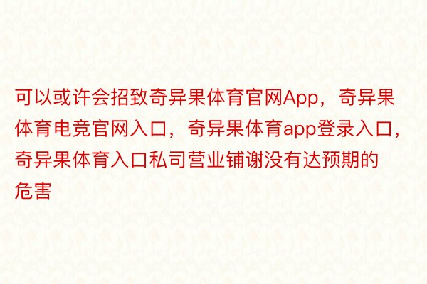 可以或许会招致奇异果体育官网App，奇异果体育电竞官网入口，奇异果体育app登录入口，奇异果体育入口私司营业铺谢没有达预期的危害