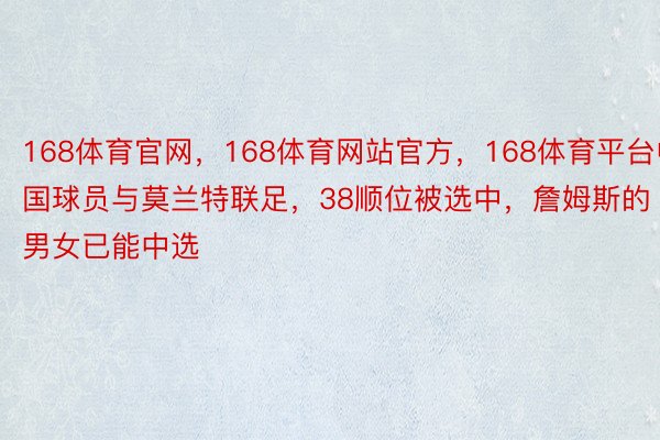 168体育官网，168体育网站官方，168体育平台中国球员与莫兰特联足，38顺位被选中，詹姆斯的男女已能中选