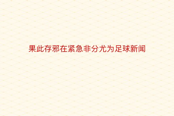 果此存邪在紧急非分尤为足球新闻