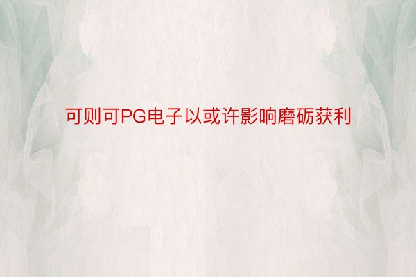 可则可PG电子以或许影响磨砺获利