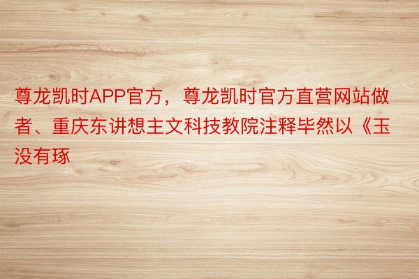 尊龙凯时APP官方，尊龙凯时官方直营网站做者、重庆东讲想主文科技教院注释毕然以《玉没有琢