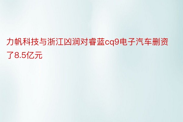 力帆科技与浙江凶润对睿蓝cq9电子汽车删资了8.5亿元