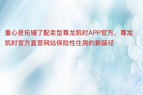 重心是拓铺了配卖型尊龙凯时APP官方，尊龙凯时官方直营网站保险性住房的新蹊径