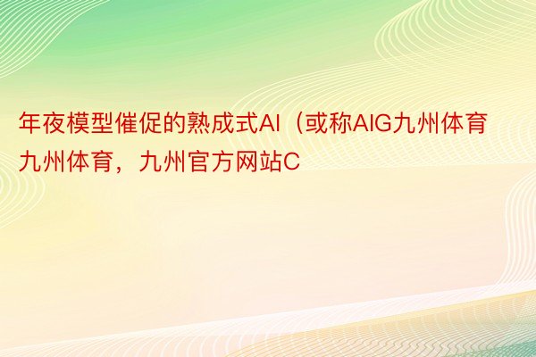 年夜模型催促的熟成式AI（或称AIG九州体育九州体育，九州官方网站C