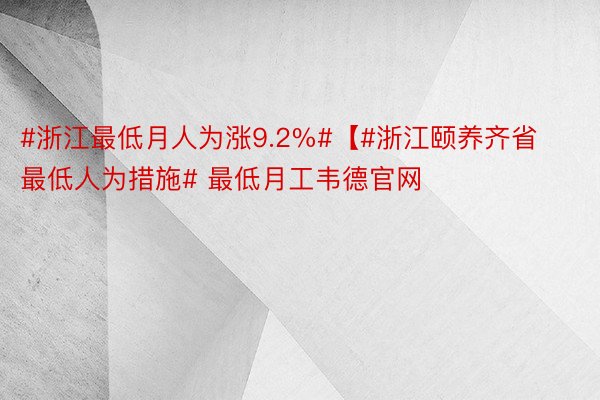 #浙江最低月人为涨9.2%#【#浙江颐养齐省最低人为措施# 最低月工韦德官网