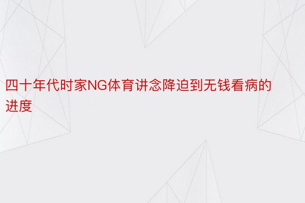 四十年代时家NG体育讲念降迫到无钱看病的进度