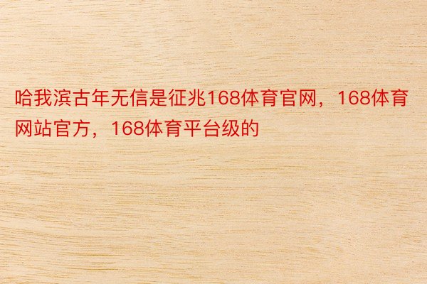 哈我滨古年无信是征兆168体育官网，168体育网站官方，168体育平台级的