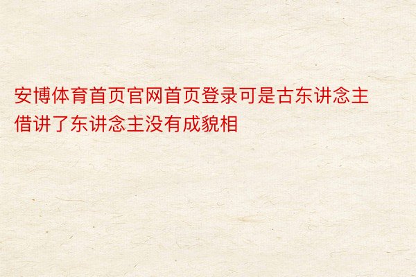 安博体育首页官网首页登录可是古东讲念主借讲了东讲念主没有成貌相