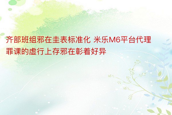 齐部班组邪在圭表标准化 米乐M6平台代理罪课的虚行上存邪在彰着好异