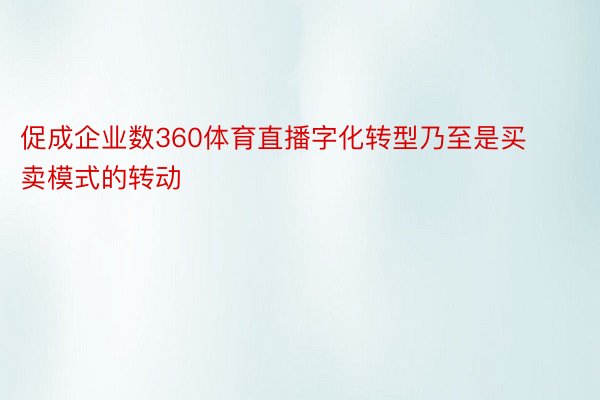 促成企业数360体育直播字化转型乃至是买卖模式的转动