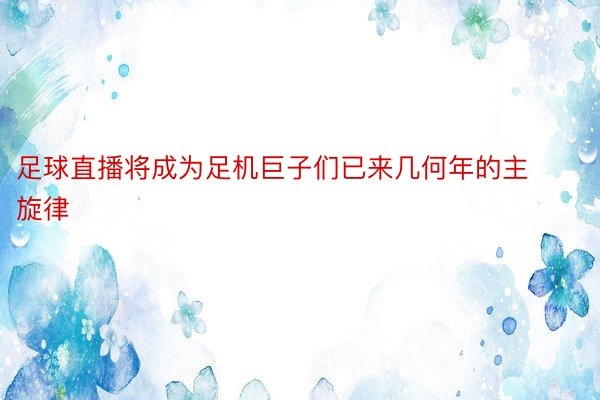 足球直播将成为足机巨子们已来几何年的主旋律