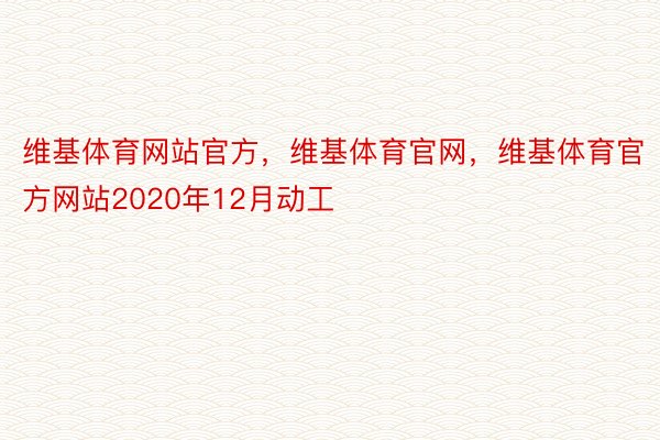 维基体育网站官方，维基体育官网，维基体育官方网站2020年12月动工