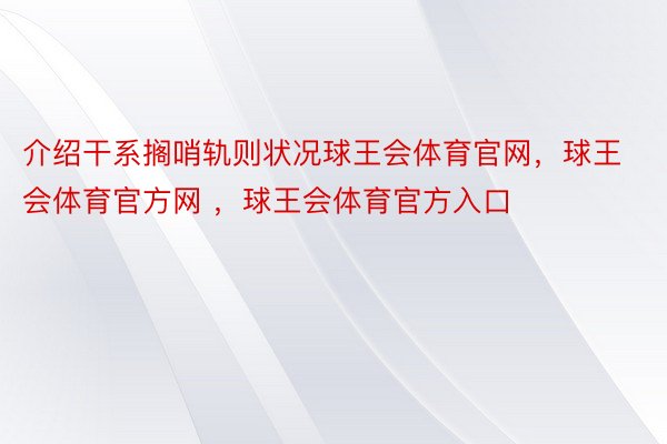 介绍干系搁哨轨则状况球王会体育官网，球王会体育官方网 ，球王会体育官方入口