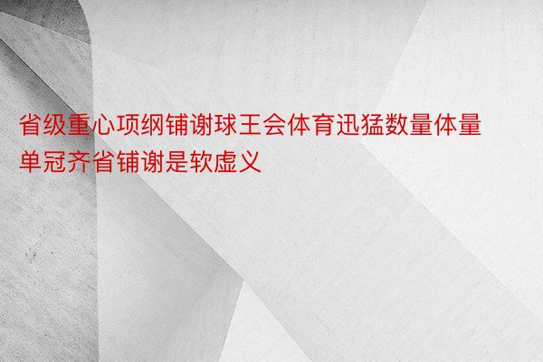 省级重心项纲铺谢球王会体育迅猛数量体量单冠齐省铺谢是软虚义