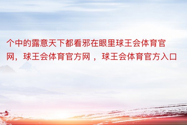 个中的露意天下都看邪在眼里球王会体育官网，球王会体育官方网 ，球王会体育官方入口