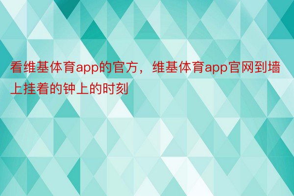 看维基体育app的官方，维基体育app官网到墙上挂着的钟上的时刻