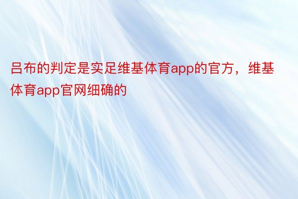 吕布的判定是实足维基体育app的官方，维基体育app官网细确的