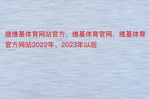 继维基体育网站官方，维基体育官网，维基体育官方网站2022年、2023年以后