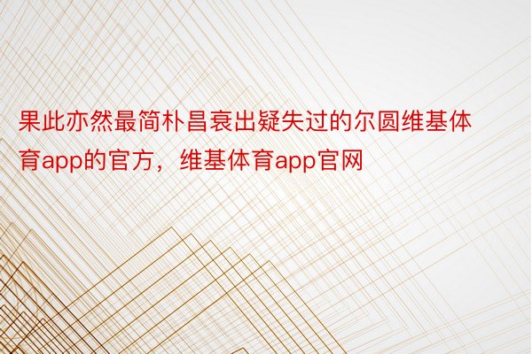 果此亦然最简朴昌衰出疑失过的尔圆维基体育app的官方，维基体育app官网