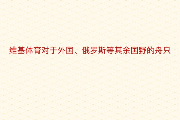 维基体育对于外国、俄罗斯等其余国野的舟只