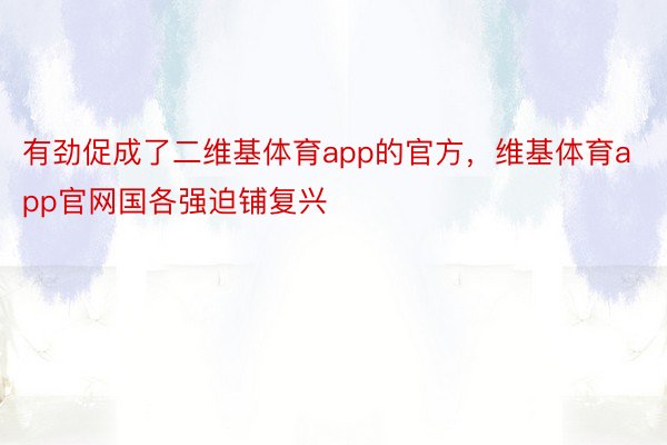 有劲促成了二维基体育app的官方，维基体育app官网国各强迫铺复兴