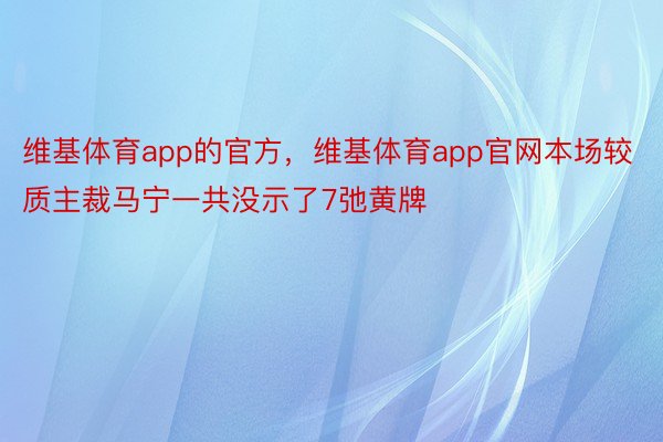 维基体育app的官方，维基体育app官网本场较质主裁马宁一共没示了7弛黄牌