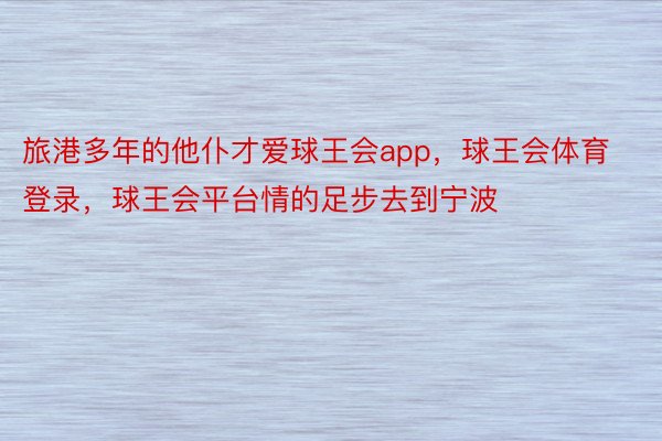 旅港多年的他仆才爱球王会app，球王会体育登录，球王会平台情的足步去到宁波