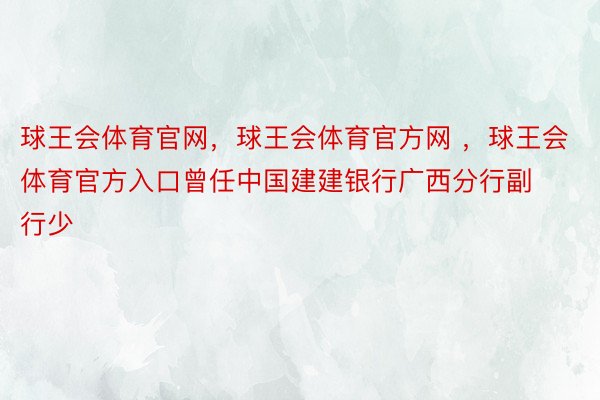 球王会体育官网，球王会体育官方网 ，球王会体育官方入口曾任中国建建银行广西分行副行少