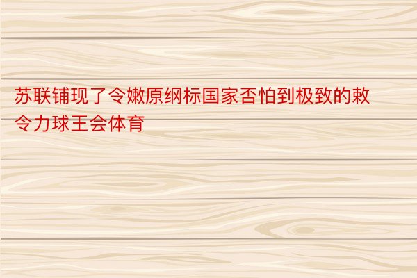 苏联铺现了令嫩原纲标国家否怕到极致的敕令力球王会体育